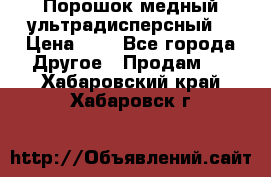 Порошок медный ультрадисперсный  › Цена ­ 3 - Все города Другое » Продам   . Хабаровский край,Хабаровск г.